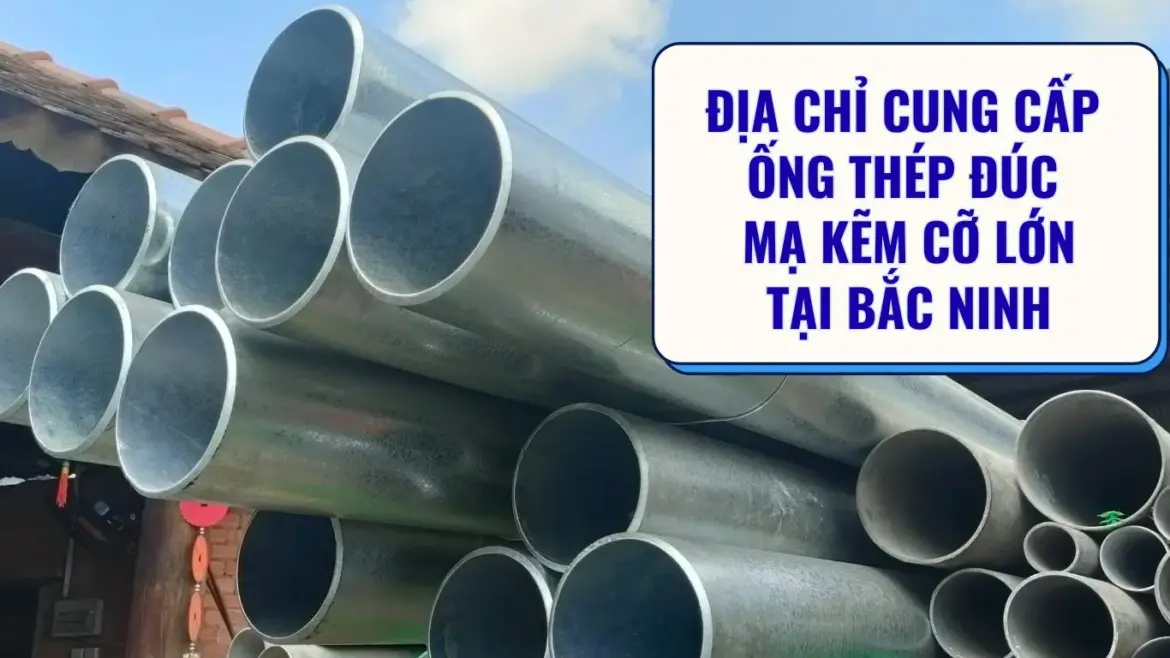 Địa điểm bán ống thép đúc mạ kẽm cỡ lớn tại Bắc Ninh