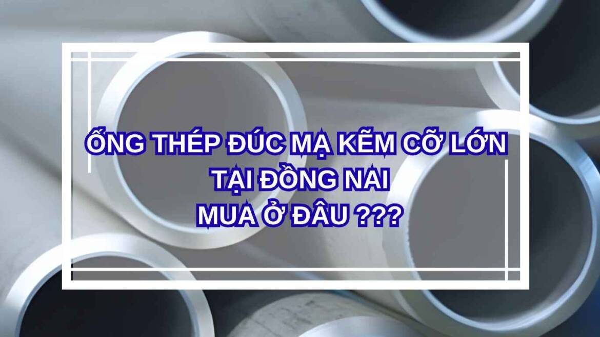 Địa điểm bán thép ống đúc mạ kẽm cỡ lớn tại Đồng Nai